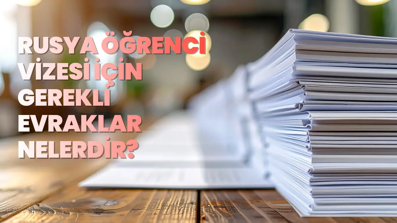 Rusya öğrenci vizesi başvurusu için hazırlanmış resmi evrak yığını